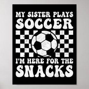 My Sister Plays Soccer I'm Here For The Snacks Bro Poster