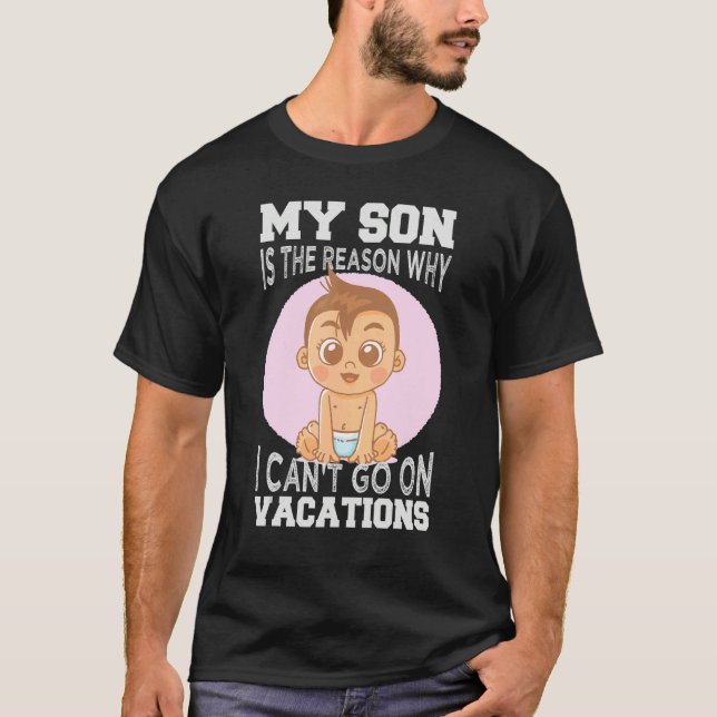 My Son Is The Reason Why I Can't Go On Vacations 1 T-Shirt (Front)