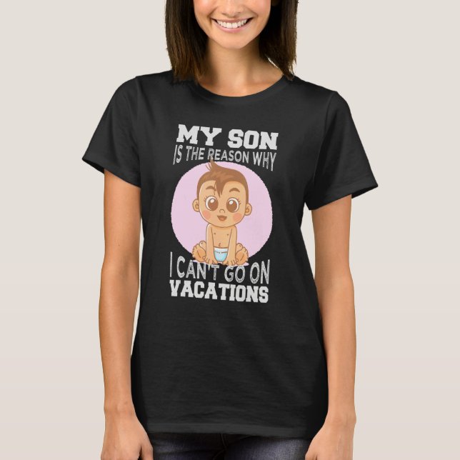 My Son Is The Reason Why I Can't Go On Vacations 1 T-Shirt (Front)