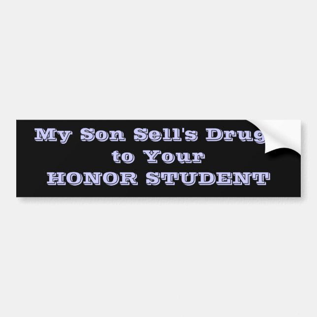 My Son Sell's Drugs to Your HONOR STUDENT Bumper Sticker (Front)