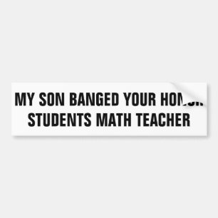 My Song Banged Your Honour Students Math Teacher Bumper Sticker