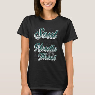 My Soul Is Fed With Needle And Thread Quilting Sew T-Shirt