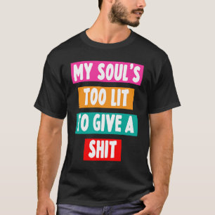 My Soul's Too Lit To Give A Sht Sarcastic Funny T-Shirt