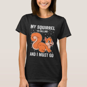 My Squirrel Is Calling And I Must Go T-Shirt