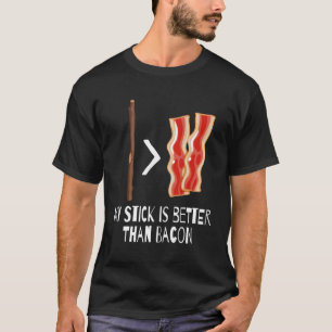 My Stick Is Better Than Bacon T-Shirt