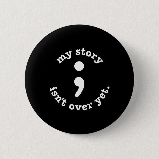 My Story Isn't Over Yet Semicolon Suicide Awarenes 2 Inch Round Button (Front)