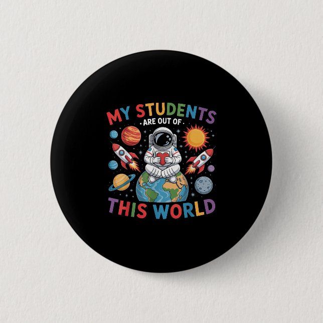 My Students Are Out Of This World Space Teacher  2 Inch Round Button (Front)