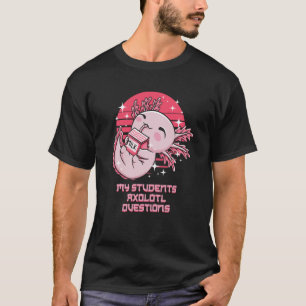 My Students Axolotl Questions Salamander Teacher A T-Shirt