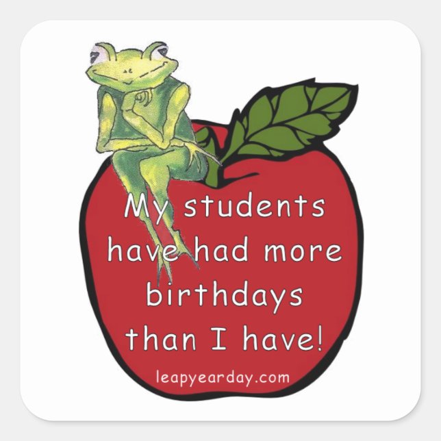 MY STUDENTS HAVE HAD MORE BIRTHDAYS THAN I HAVE SQUARE STICKER (Front)