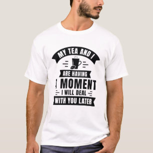 My Tea And I Are Having A Moment T-Shirt