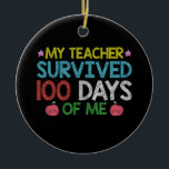 My Teacher Survived 100th Day Of Me School Ceramic Ornament<br><div class="desc">My Teacher Survived 100th Day Of Me School</div>
