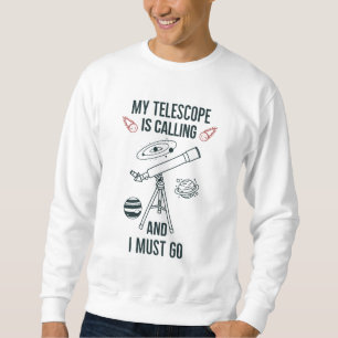 My telecope is calling and I must go Sweatshirt