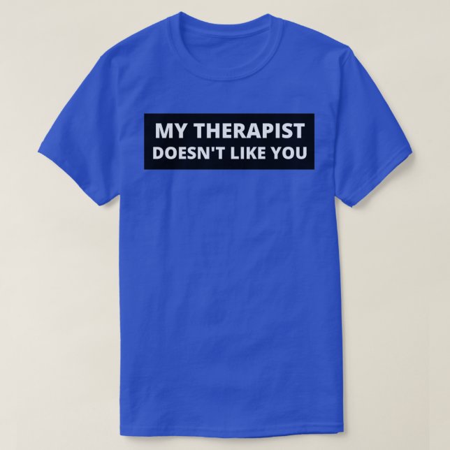 My Therapist Doesnx27t Like You 2 T-Shirt (Design Front)