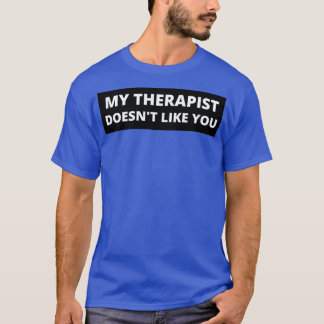 My Therapist Doesnx27t Like You 2 T-Shirt