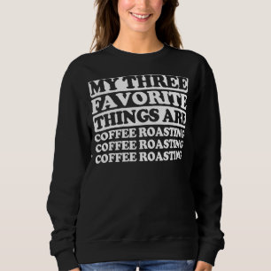 My Three Favourite Things Include Coffee Roasting Sweatshirt