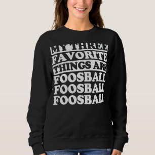 My Three Favourite Things Include Foosball Sweatshirt