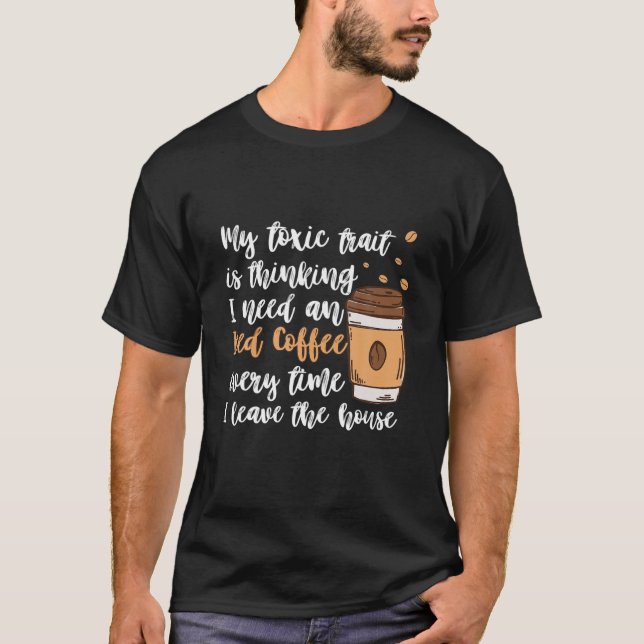 My Toxic Trait Is Thinking I Need An Iced Coffee E T-Shirt (Front)