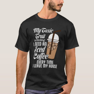 My Toxic Trait Is Thinking I Need An Iced Coffee F T-Shirt