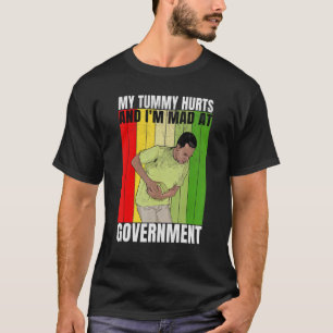 My Tummy Hurts And I'm Mad At Government 4 T-Shirt