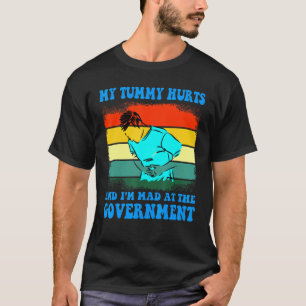 My Tummy Hurts And I'm Mad At The Government 4 T-Shirt