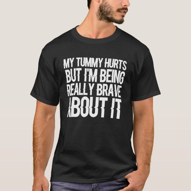 My Tummy Hurts But I'm Being Really Brave About It T-Shirt (Front)