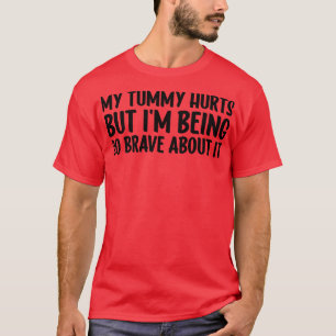 My Tummy Hurts But Im Being So Brave About It 1 T-Shirt