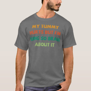 My Tummy Hurts But Im Being So Brave About It 6 T-Shirt