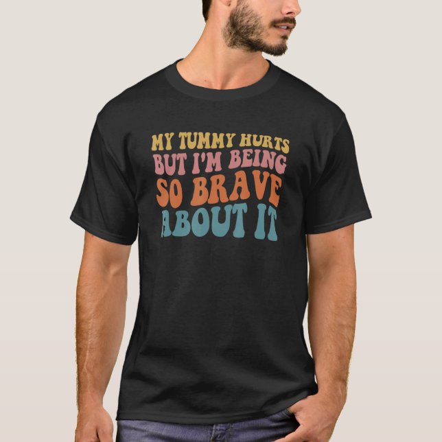 my tummy hurts but i'm being so brave about it T-Shirt (Front)