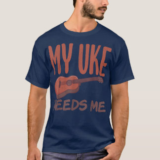 My Uke needs me funny Uke Music Ukulele Musician  T-Shirt