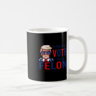 My Way To Vote For A Felon Funny Quote President 2 Coffee Mug