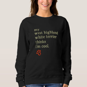 My West Highland White Terrier Thinks Im Cool West Sweatshirt