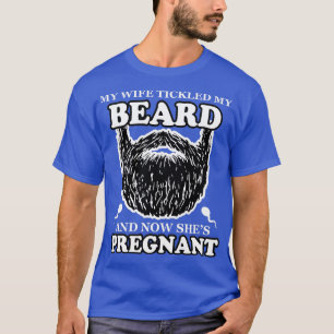 My Wife ickled My Beard And Now Shes Pregnant T-Shirt