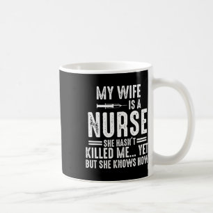 My Wife Is A Nurse She Hasn't Killed Me Yet She Kn Coffee Mug