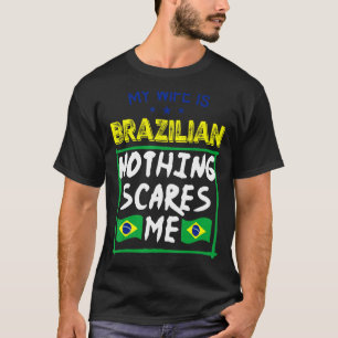 My Wife Is Brazilian Nothing Scares Me Brazil Heri T-Shirt
