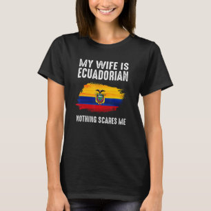 My Wife is ECUADORIAN Nothing Scares Me From Husba T-Shirt