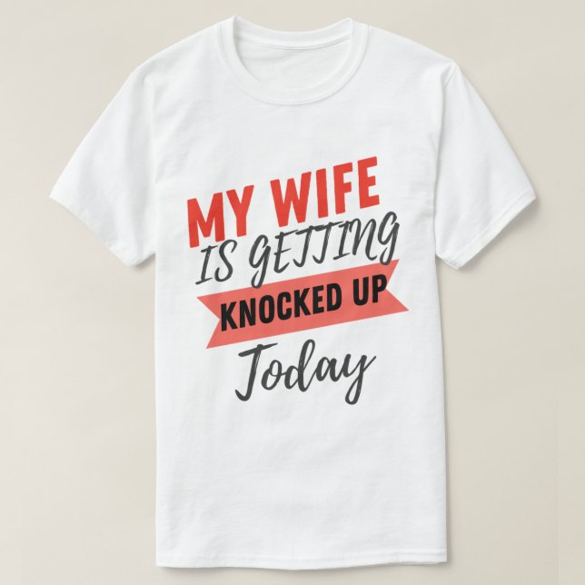 My Wife Is Getting Knocked Up Today husband funny  T-Shirt (Design Front)