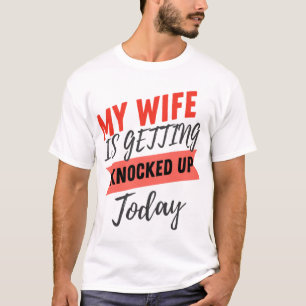 My Wife Is Getting Knocked Up Today husband funny T-Shirt