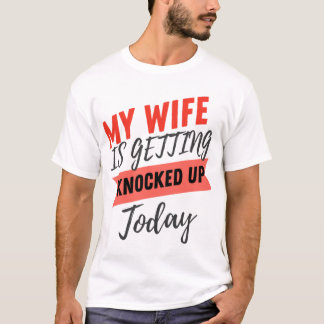 My Wife Is Getting Knocked Up Today husband funny  T-Shirt