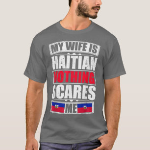 My Wife Is Haitian Nothing Scares Me Haiti Flag T-Shirt