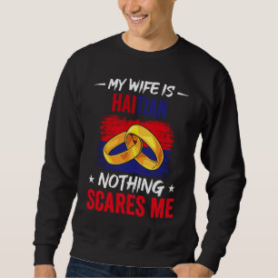 My Wife Is Haitian Nothing Scares Me Heritage Hait Sweatshirt