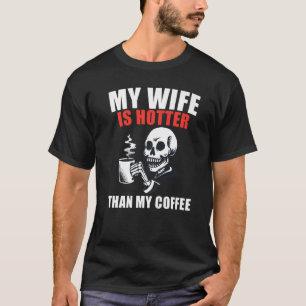 My Wife Is Hotter Than My Coffee Coffee Skeleton T-Shirt