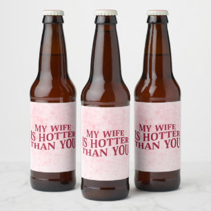 My Wife Is Hotter Than You Funny Sarcastic Saying Beer Bottle Label