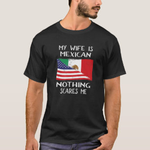 My Wife Is Mexican Nothing Scares Me Flag For Husb T-Shirt