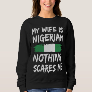 My Wife Is Nigerian Nothing Scares Me Nigeria Flag Sweatshirt