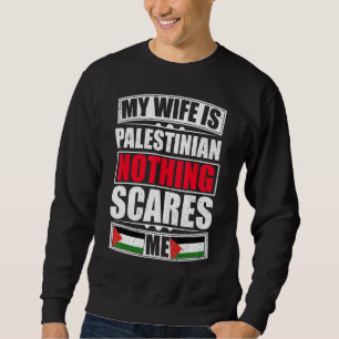My Wife Is Palestinian Nothing Scares Me Palestine Sweatshirt
