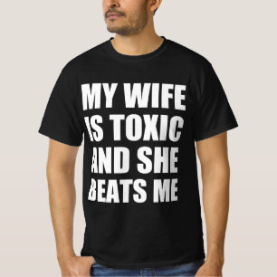 My wife is toxic and she beats me T-Shirt