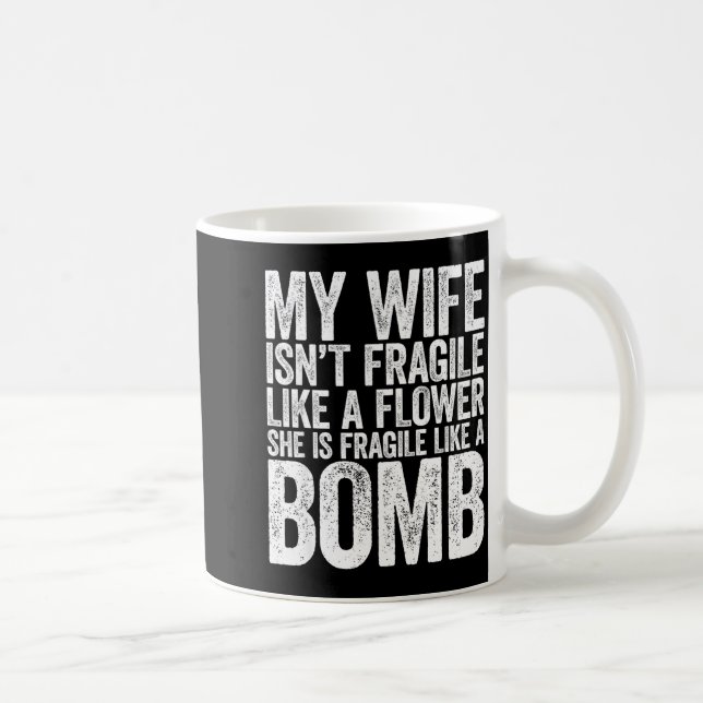 My Wife Isn't Fragile Like A Flower She Is Like A  Coffee Mug (Right)