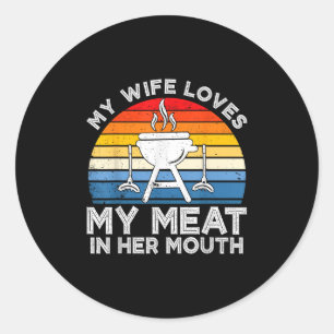 My Wife Loves My Meat In Her Mouth Funny Grilling Classic Round Sticker