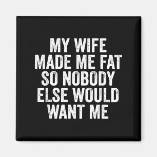 My Wife Made Me Fat So Nobody Else Would Want Me Magnet