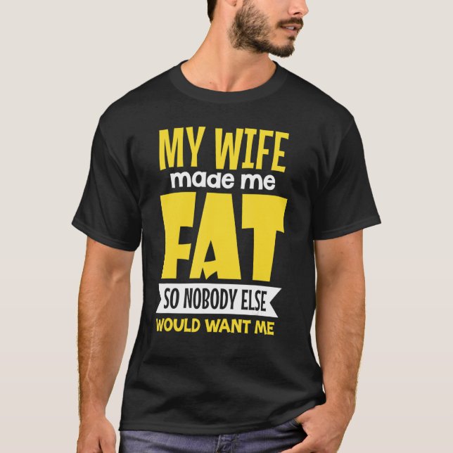My Wife Made Me Fat So Nobody Else Would Want Me T-Shirt (Front)
